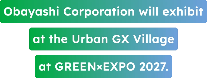 Obayashi Corporation will exhibit at the Urban GX Village at GREEN×EXPO 2027.