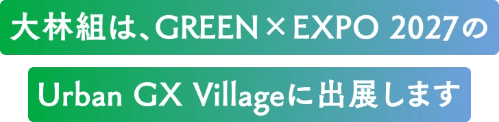 大林組は、GREEN×EXPO 2027のUrban GX Villageに出展します